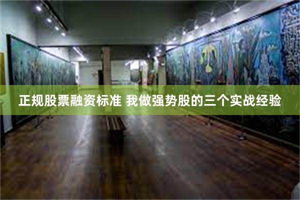 正规股票融资标准 我做强势股的三个实战经验
