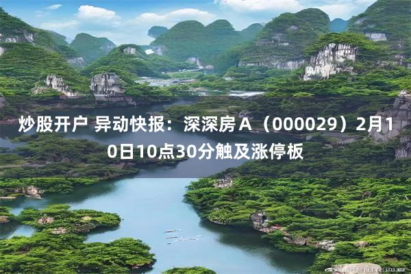炒股开户 异动快报：深深房Ａ（000029）2月10日10点30分触及涨停板