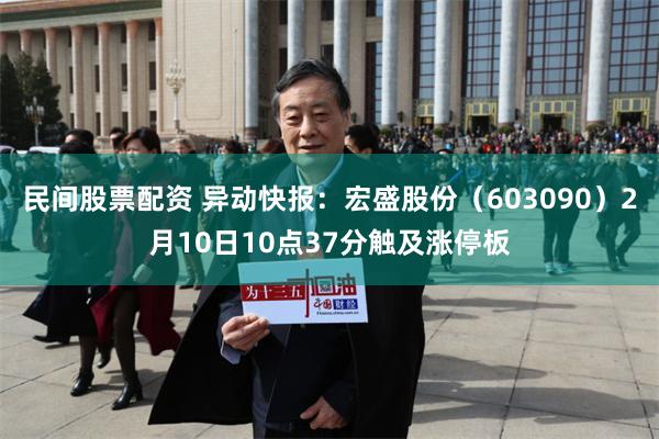 民间股票配资 异动快报：宏盛股份（603090）2月10日10点37分触及涨停板
