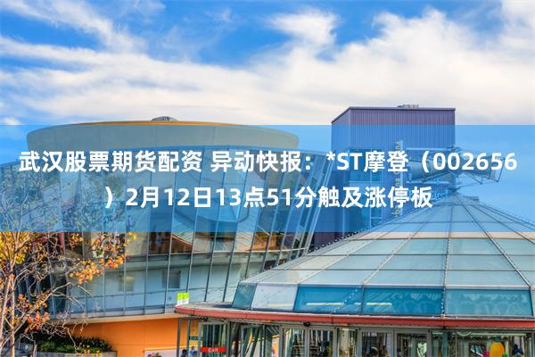 武汉股票期货配资 异动快报：*ST摩登（002656）2月12日13点51分触及涨停板