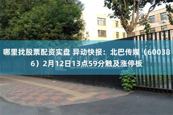哪里找股票配资实盘 异动快报：北巴传媒（600386）2月12日13点59分触及涨停板