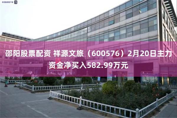 邵阳股票配资 祥源文旅（600576）2月20日主力资金净买入582.99万元