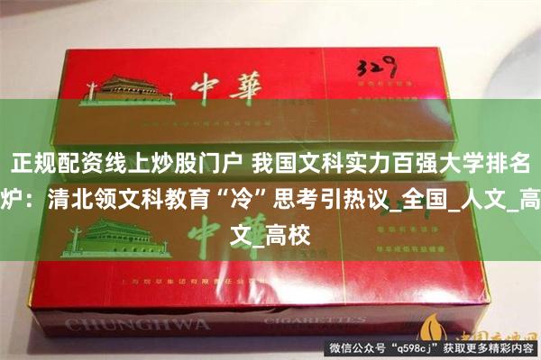 正规配资线上炒股门户 我国文科实力百强大学排名出炉：清北领文科教育“冷”思考引热议_全国_人文_高校
