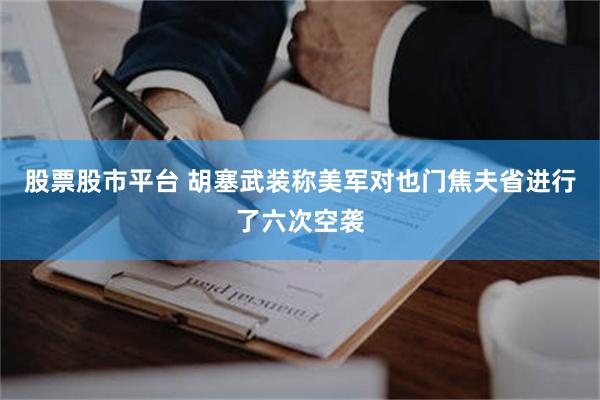 股票股市平台 胡塞武装称美军对也门焦夫省进行了六次空袭