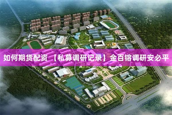 如何期货配资 【私募调研记录】金百镕调研安必平