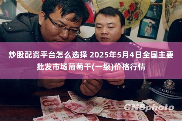 炒股配资平台怎么选择 2025年5月4日全国主要批发市场葡萄干(一级)价格行情