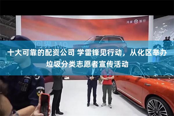 十大可靠的配资公司 学雷锋见行动，从化区举办垃圾分类志愿者宣传活动
