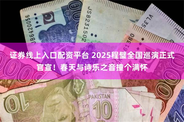 证券线上入口配资平台 2025程璧全国巡演正式官宣！春天与诗乐之音撞个满怀