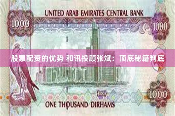股票配资的优势 和讯投顾张斌：顶底秘籍判底