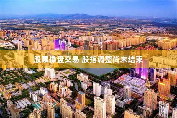 股票操盘交易 股指调整尚未结束