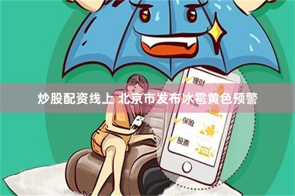 炒股配资线上 北京市发布冰雹黄色预警