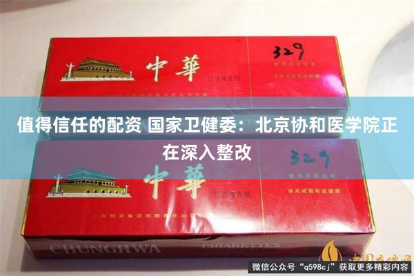 值得信任的配资 国家卫健委：北京协和医学院正在深入整改
