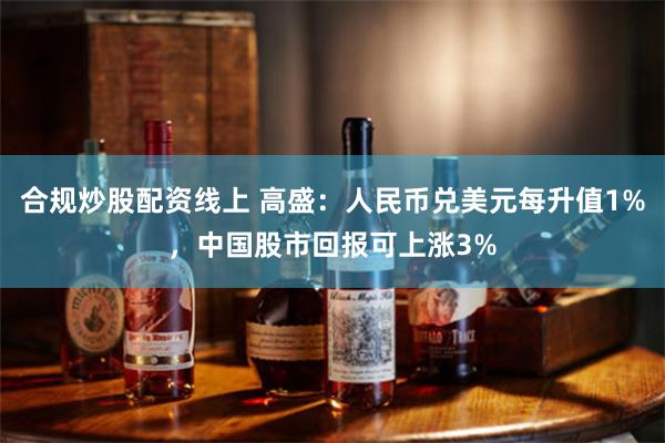 合规炒股配资线上 高盛：人民币兑美元每升值1%，中国股市回报可上涨3%
