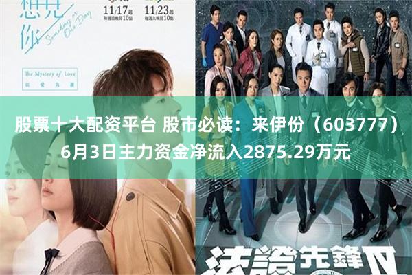股票十大配资平台 股市必读：来伊份（603777）6月3日主力资金净流入2875.29万元