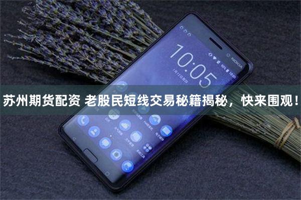 苏州期货配资 老股民短线交易秘籍揭秘，快来围观！