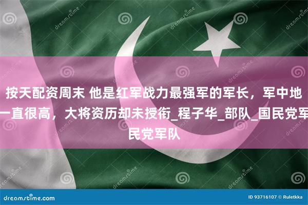 按天配资周末 他是红军战力最强军的军长，军中地位一直很高，大将资历却未授衔_程子华_部队_国民党军队