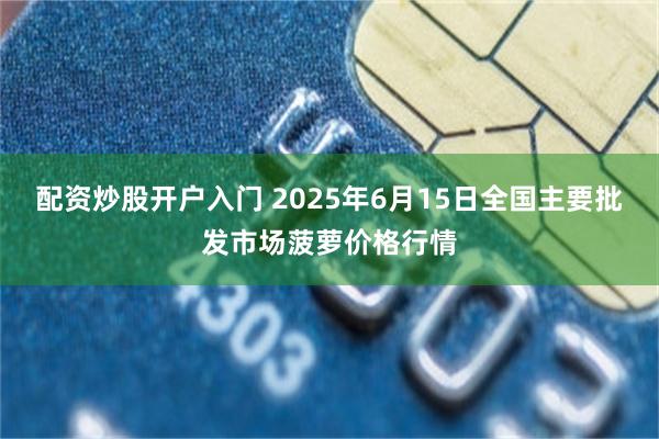 配资炒股开户入门 2025年6月15日全国主要批发市场菠萝价格行情