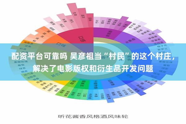 配资平台可靠吗 吴彦祖当“村民”的这个村庄，解决了电影版权和衍生品开发问题