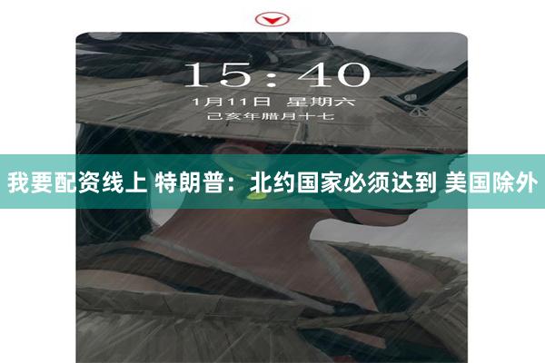 我要配资线上 特朗普：北约国家必须达到 美国除外