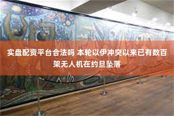 实盘配资平台合法吗 本轮以伊冲突以来已有数百架无人机在约旦坠落