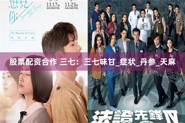 股票配资合作 三七：三七味甘_症状_丹参_天麻