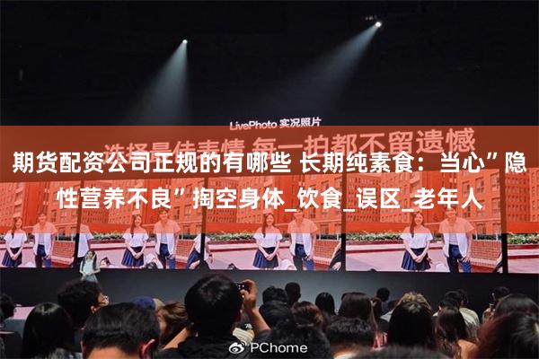 期货配资公司正规的有哪些 长期纯素食：当心”隐性营养不良”掏空身体_饮食_误区_老年人