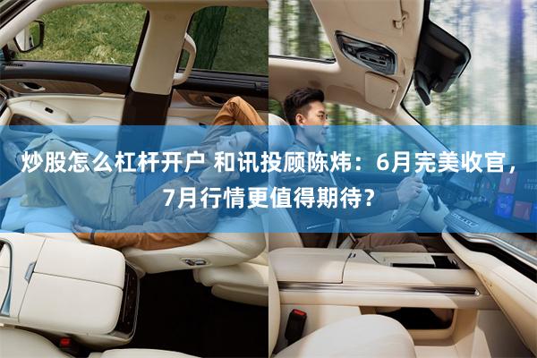 炒股怎么杠杆开户 和讯投顾陈炜：6月完美收官，7月行情更值得期待？