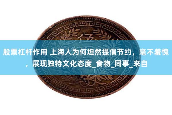 股票杠杆作用 上海人为何坦然提倡节约，毫不羞愧，展现独特文化态度_食物_同事_来自