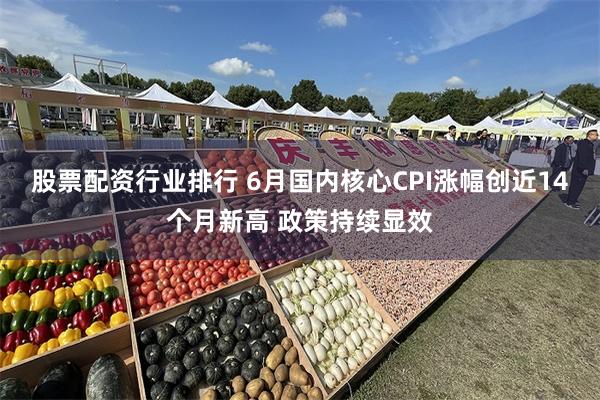 股票配资行业排行 6月国内核心CPI涨幅创近14个月新高 政策持续显效