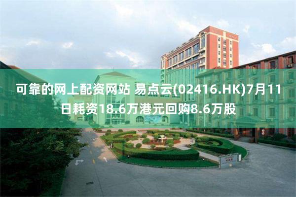 可靠的网上配资网站 易点云(02416.HK)7月11日耗资18.6万港元回购8.6万股