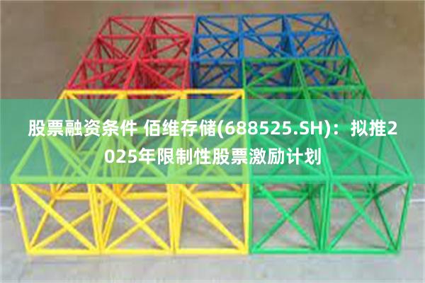 股票融资条件 佰维存储(688525.SH)：拟推2025年限制性股票激励计划