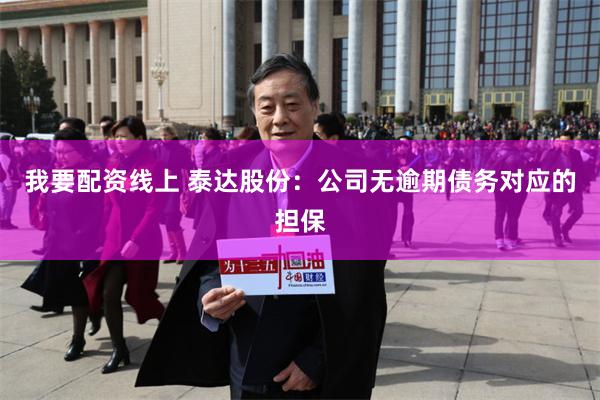 我要配资线上 泰达股份：公司无逾期债务对应的担保