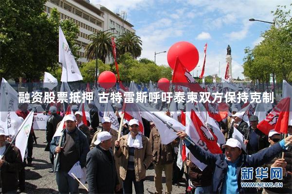 融资股票抵押 古特雷斯呼吁泰柬双方保持克制