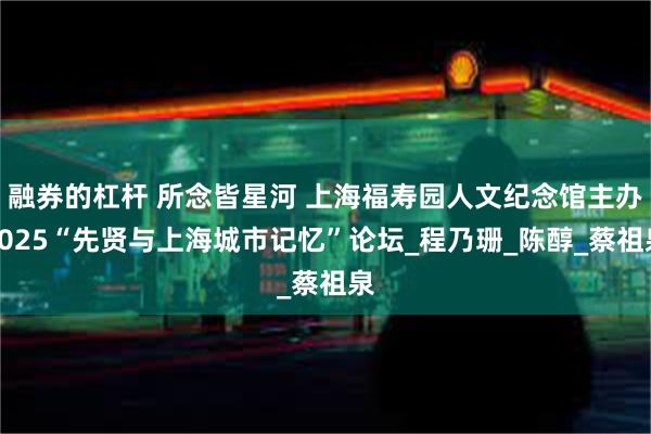 融券的杠杆 所念皆星河 上海福寿园人文纪念馆主办2025“先贤与上海城市记忆”论坛_程乃珊_陈醇_蔡祖泉