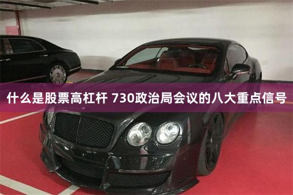 什么是股票高杠杆 730政治局会议的八大重点信号