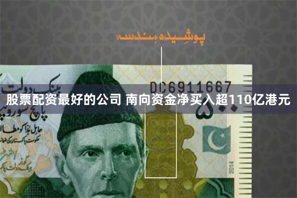 股票配资最好的公司 南向资金净买入超110亿港元