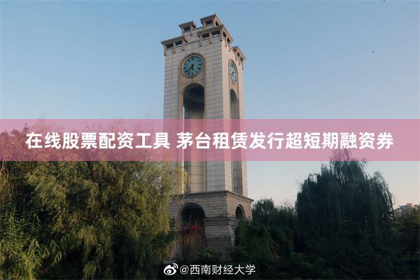 在线股票配资工具 茅台租赁发行超短期融资券