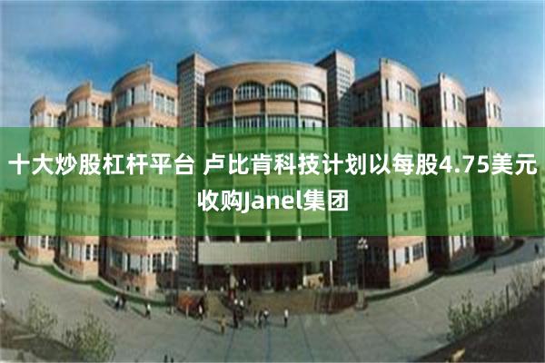 十大炒股杠杆平台 卢比肯科技计划以每股4.75美元收购Janel集团