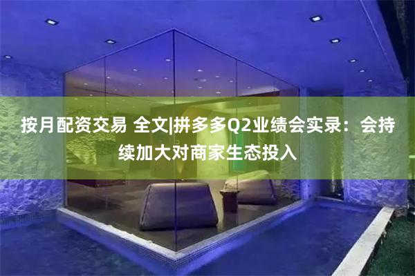 按月配资交易 全文|拼多多Q2业绩会实录：会持续加大对商家生态投入