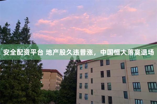 安全配资平台 地产股久违普涨，中国恒大落寞退场