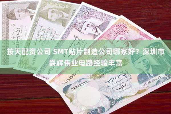 按天配资公司 SMT贴片制造公司哪家好？深圳市爵辉伟业电路经验丰富