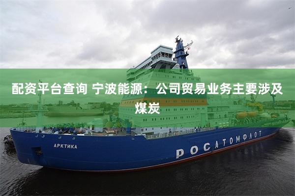 配资平台查询 宁波能源：公司贸易业务主要涉及煤炭