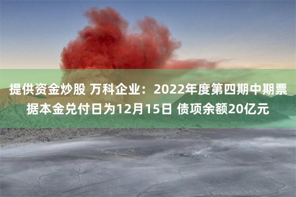 提供资金炒股 万科企业：2022年度第四期中期票据本金兑付日为12月15日 债项余额20亿元