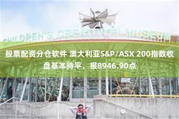 股票配资分仓软件 澳大利亚S&P/ASX 200指数收盘基本持平，报8946.90点