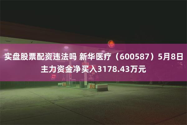 实盘股票配资违法吗 新华医疗（600587）5月8日主力资金净买入3178.43万元