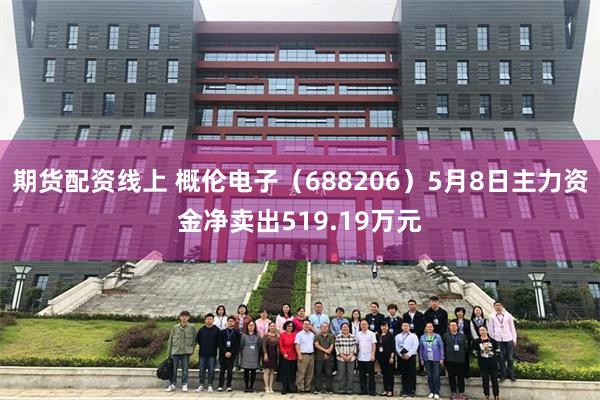 期货配资线上 概伦电子（688206）5月8日主力资金净卖出519.19万元