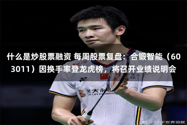 什么是炒股票融资 每周股票复盘：合锻智能（603011）因换手率登龙虎榜，将召开业绩说明会