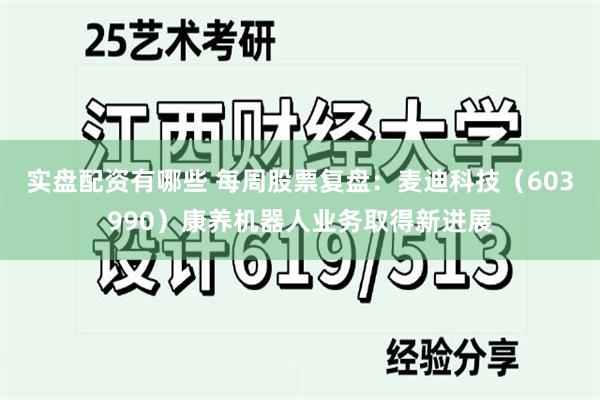 实盘配资有哪些 每周股票复盘：麦迪科技（603990）康养机器人业务取得新进展